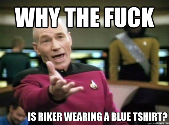 Why the fuck Is Riker wearing a blue tshirt?  Annoyed Picard HD