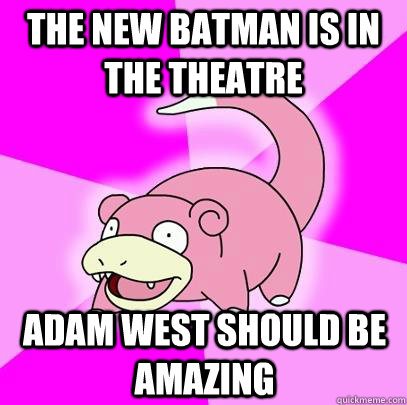 The new Batman is in the theatre Adam West should be amazing  Slowpoke