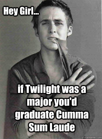 if Twilight was a major you'd graduate Cumma Sum Laude Hey Girl...  Hey Girl Study Abroad