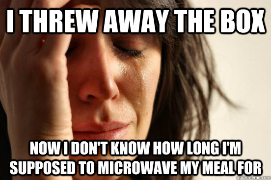 I threw away the box now i don't know how long i'm supposed to microwave my meal for  First World Problems