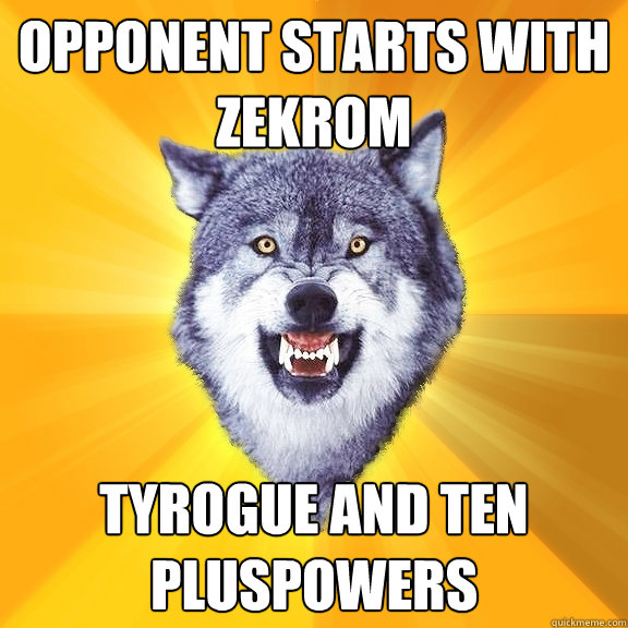 opponent starts with zekrom tyrogue and ten pluspowers  Courage Wolf