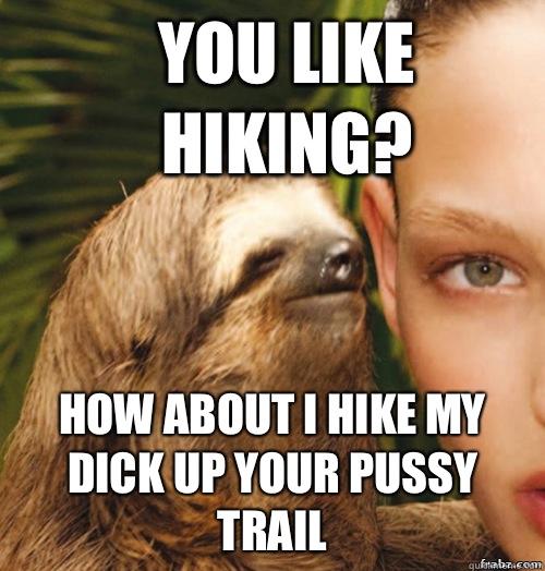 You like hiking? How about I hike my dick up your pussy Trail   rape sloth