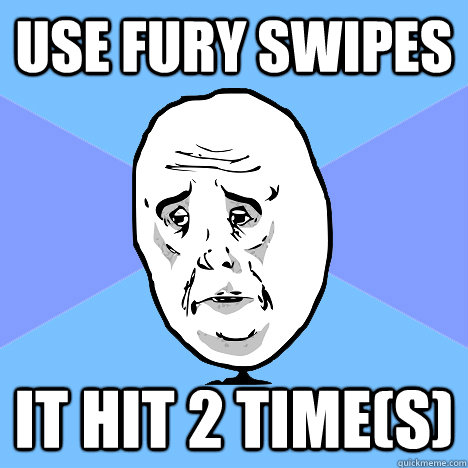 Use fury swipes It hit 2 time(s)  Okay Guy