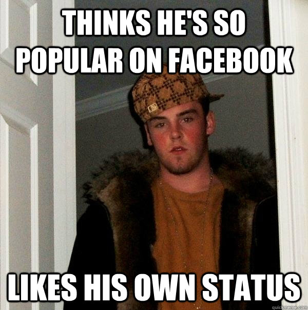 Thinks he's so popular on facebook likes his own status  Scumbag Steve