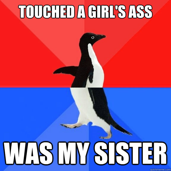Touched a girl's ass was my sister  Socially Awksome Penguin