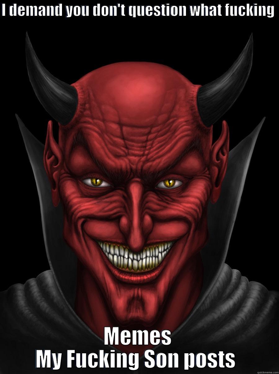 I DEMAND YOU DON'T QUESTION WHAT FUCKING  MEMES MY FUCKING SON POSTS  Misc