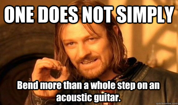 ONE DOES NOT SIMPLY Bend more than a whole step on an acoustic guitar.  One Does Not Simply