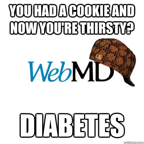 You Had a cookie and now you're thirsty? Diabetes - You Had a cookie and now you're thirsty? Diabetes  Scumbag WebMD