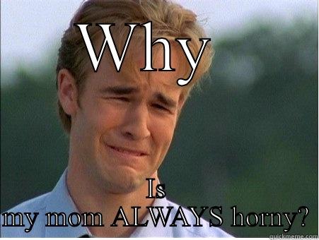 WHY  IS MY MOM ALWAYS HORNY? 1990s Problems