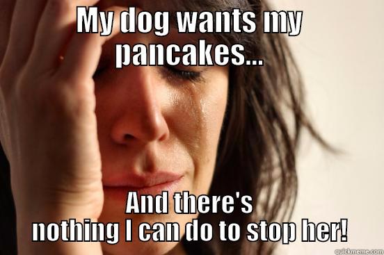 MY DOG WANTS MY PANCAKES... AND THERE'S NOTHING I CAN DO TO STOP HER! First World Problems