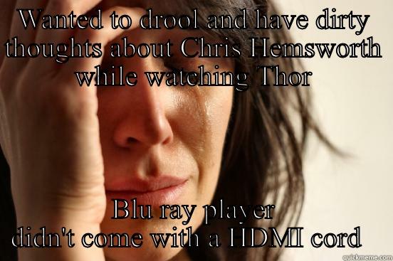 WANTED TO DROOL AND HAVE DIRTY THOUGHTS ABOUT CHRIS HEMSWORTH WHILE WATCHING THOR BLU RAY PLAYER DIDN'T COME WITH A HDMI CORD   First World Problems