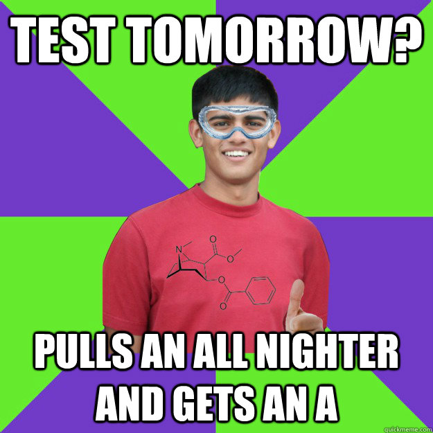 Test tomorrow? pulls an all nighter and gets an A  Chemistry Student