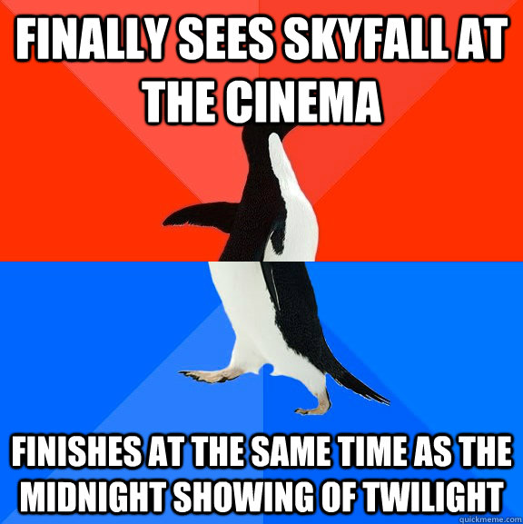Finally sees skyfall at the cinema finishes at the same time as the midnight showing of twilight  Socially Awesome Awkward Penguin