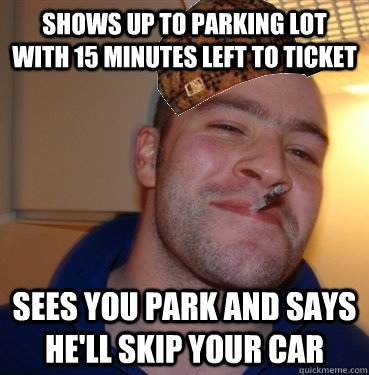 Shows up to parking lot with 15 minutes left to ticket sees you park and says he'll skip your car  Scumbag Good Guy Greg