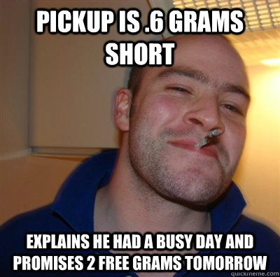 Pickup is .6 grams short Explains he had a busy day and promises 2 free grams tomorrow  GGG plays SC