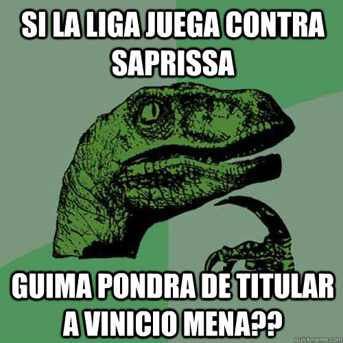 Si la Liga juega contra Saprissa Guima pondra de titular a Vinicio Mena??  Philosoraptor