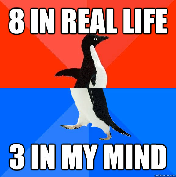8 in real life 3 in my mind  Socially Awesome Awkward Penguin