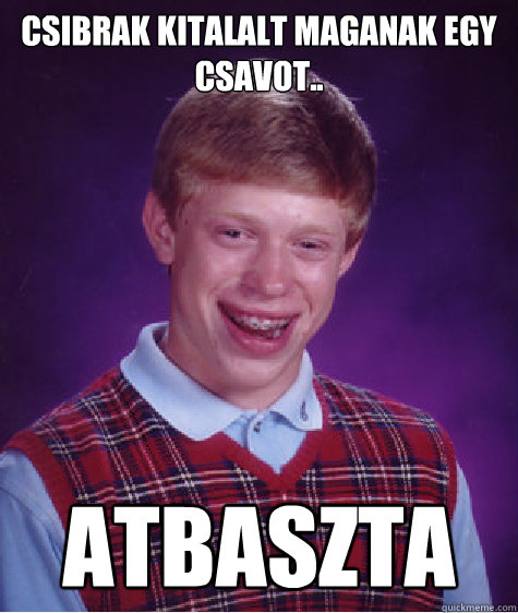 Csibrak kitalalt maganak egy csavot.. ATBASZTA  Bad Luck Brian