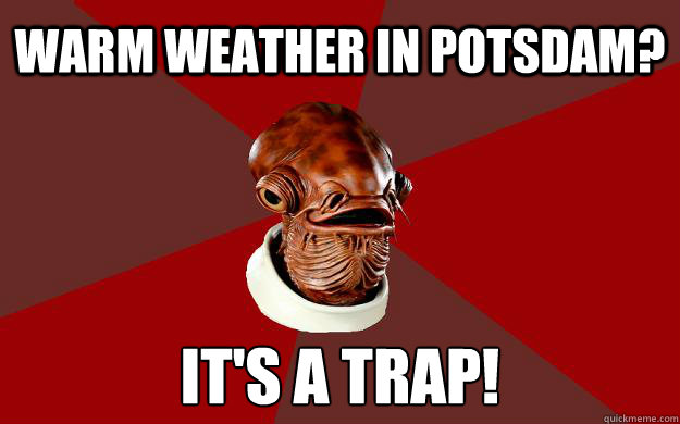 WARM WEATHER IN POTSDAM? IT'S A TRAP!  Admiral Ackbar Relationship Expert