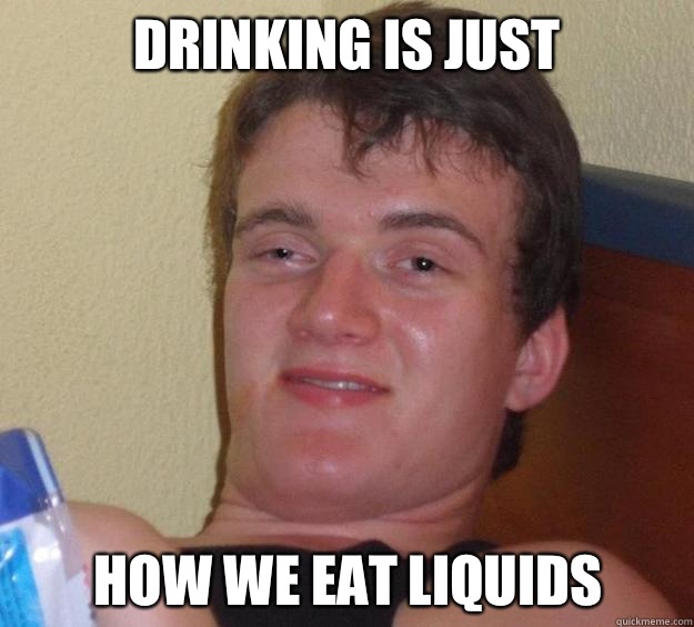 Drinking is just How we eat liquids - Drinking is just How we eat liquids  10 Guy
