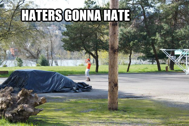 haters gonna hate  