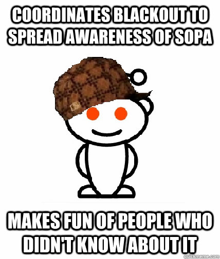 Coordinates blackout to spread awareness of SOPA makes fun of people who didn't know about it  Scumbag Reddit