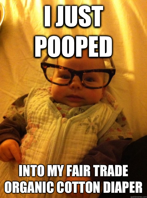 I just pooped Into my fair trade organic cotton diaper - I just pooped Into my fair trade organic cotton diaper  Hipster Baby
