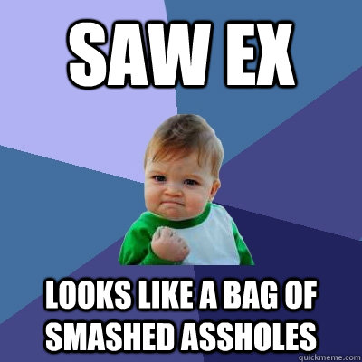 Saw ex looks like a bag of smashed assholes  Success Kid