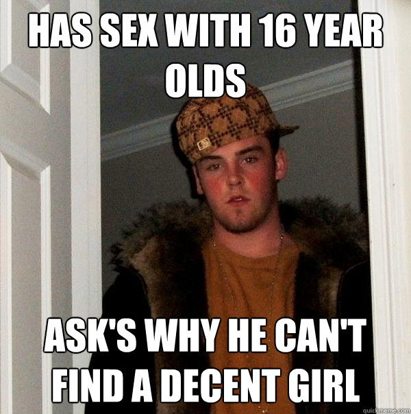 has sex with 16 year olds ask's why he can't find a decent girl  Scumbag Steve