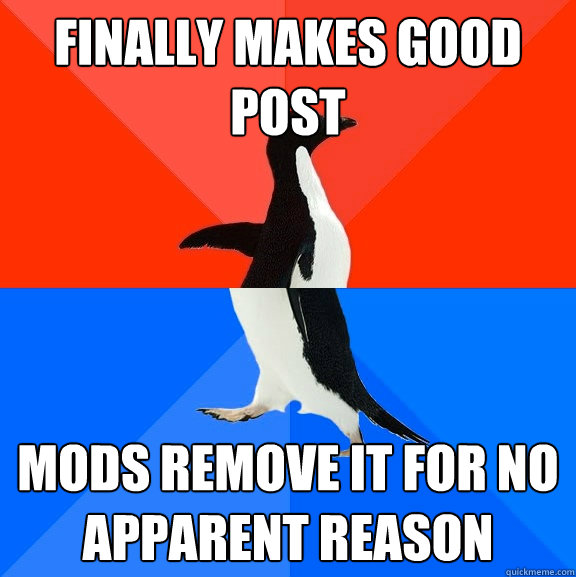 finally makes good post mods remove it for no apparent reason  Socially Awesome Awkward Penguin