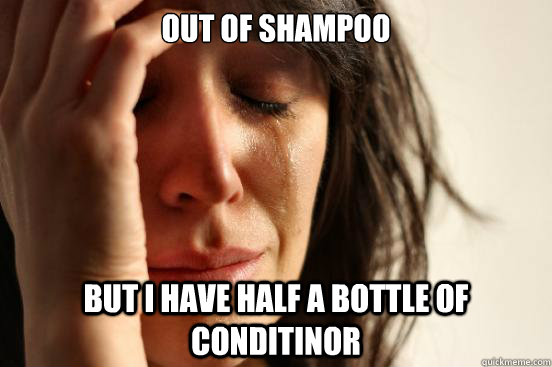 Out of shampoo But i have half a bottle of conditinor  First World Problems