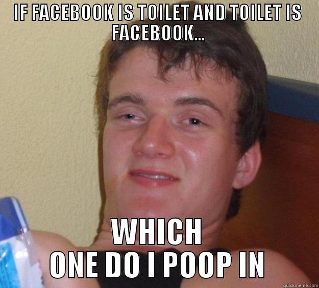 IF FACEBOOK IS TOILET AND TOILET IS FACEBOOK... WHICH ONE DO I POOP IN 10 Guy