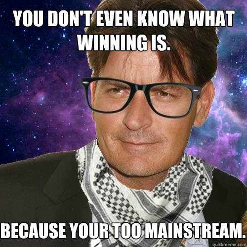 You don't even know what winning is. because your too mainstream. - You don't even know what winning is. because your too mainstream.  Hipster Charlie Sheen