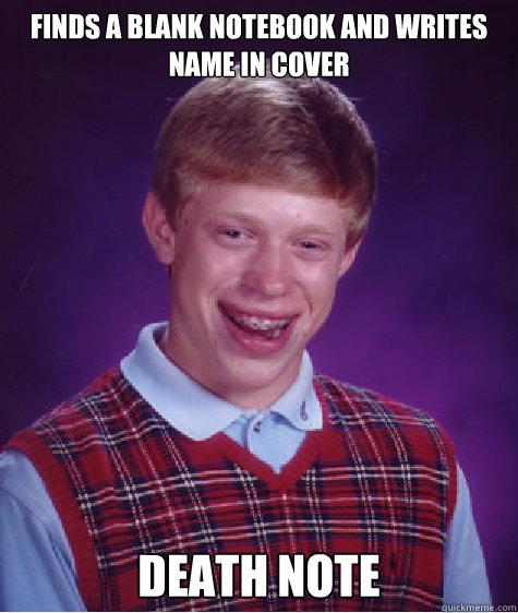 finds a blank notebook and writes name in cover Death Note  Bad Luck Brian