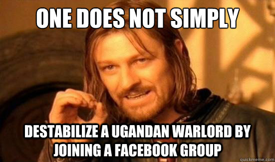 One Does Not Simply Destabilize a ugandan warlord by joining a facebook group  Boromir