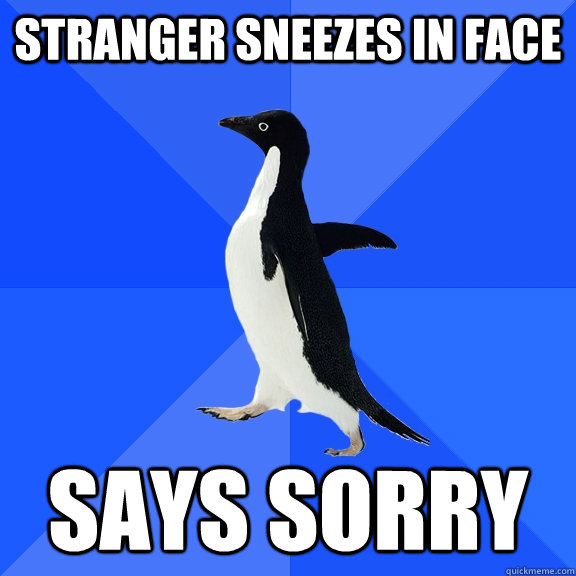 stranger sneezes in face says sorry  Socially Awkward Penguin