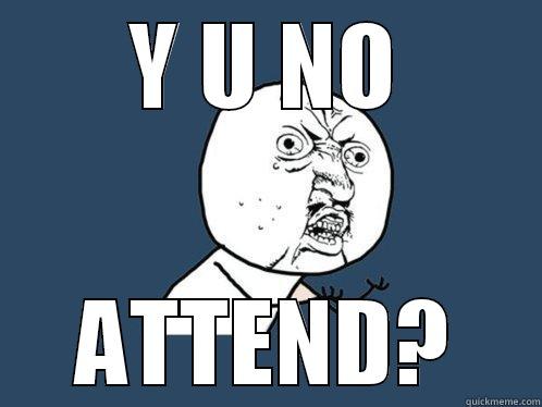 Y U NO ATTEND? Y U No