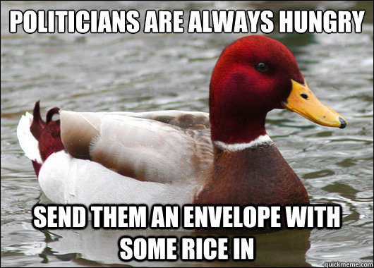 Politicians are always hungry
 send them an envelope with some rice in  Malicious Advice Mallard