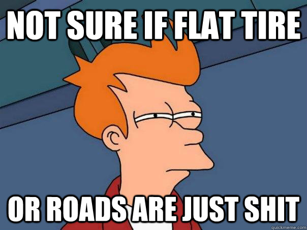 Not sure if flat tire or roads are just shit  Futurama Fry
