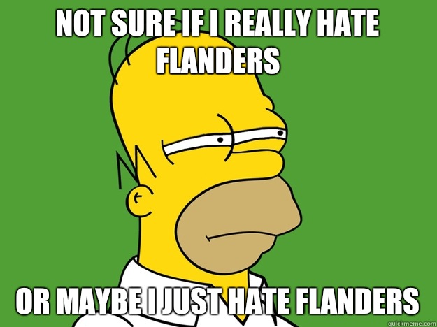 Not sure if I really hate Flanders  or maybe I just hate Flanders  - Not sure if I really hate Flanders  or maybe I just hate Flanders   Not Sure If Homer