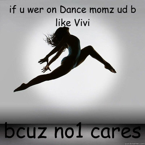 if u wer on Dance momz ud b like Vivi bcuz no1 cares - if u wer on Dance momz ud b like Vivi bcuz no1 cares  Dance Moms Wisdom