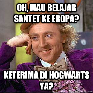 oh, mau belajar santet ke eropa? keterima di hogwarts ya?  Condescending Wonka