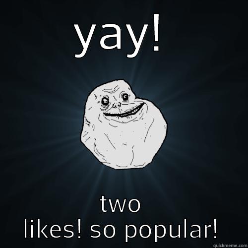 YAY! TWO LIKES! SO POPULAR! Forever Alone