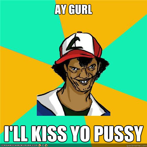 Ay gurl I'll kiss yo pussy - Ay gurl I'll kiss yo pussy  Misc