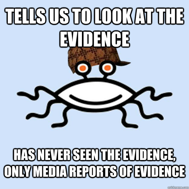 Tells us to look at the evidence has never seen the evidence, only media reports of evidence  Scumbag rAtheism