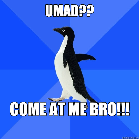 UMAD?? Come at me bro!!!  Socially Awkward Penguin