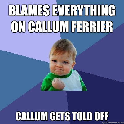 blames everything on callum ferrier callum gets told off  Success Kid