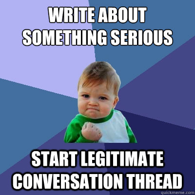 Write about something serious Start legitimate conversation thread  Success Kid