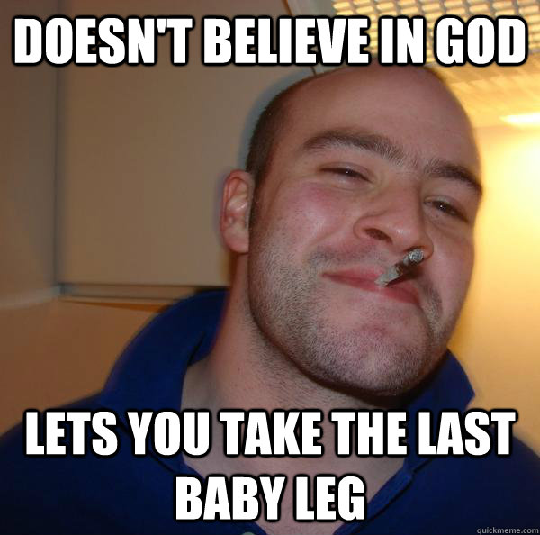 Doesn't believe in god lets you take the last baby leg - Doesn't believe in god lets you take the last baby leg  Misc