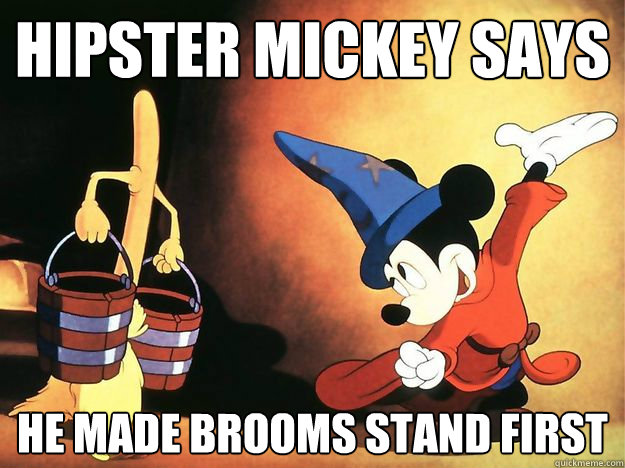 mickey mouse making brooms come to life? your argument is invalid. -  Hipster mickey broom standing - quickmeme